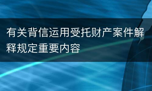 有关背信运用受托财产案件解释规定重要内容