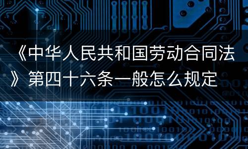 《中华人民共和国劳动合同法》第四十六条一般怎么规定