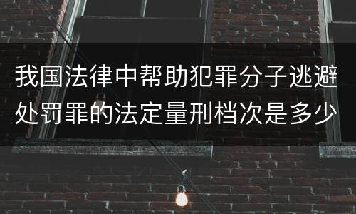 我国法律中帮助犯罪分子逃避处罚罪的法定量刑档次是多少