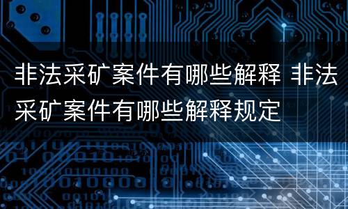 非法采矿案件有哪些解释 非法采矿案件有哪些解释规定