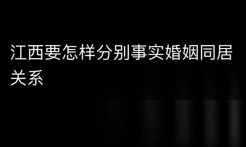 江西要怎样分别事实婚姻同居关系