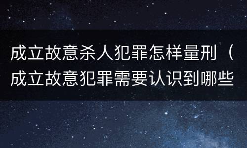 成立故意杀人犯罪怎样量刑（成立故意犯罪需要认识到哪些客观事实?）