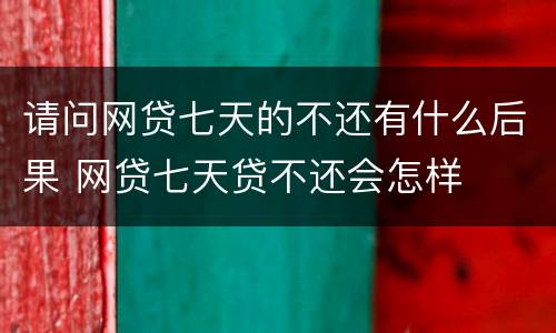 请问网贷七天的不还有什么后果 网贷七天贷不还会怎样