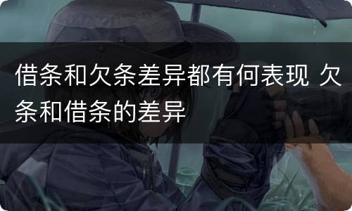 借条和欠条差异都有何表现 欠条和借条的差异