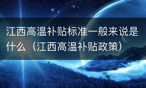 江西高温补贴标准一般来说是什么（江西高温补贴政策）