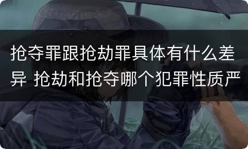 抢夺罪跟抢劫罪具体有什么差异 抢劫和抢夺哪个犯罪性质严重