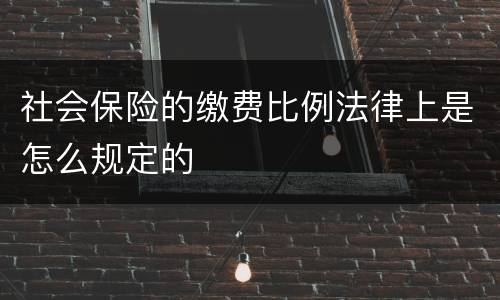 社会保险的缴费比例法律上是怎么规定的