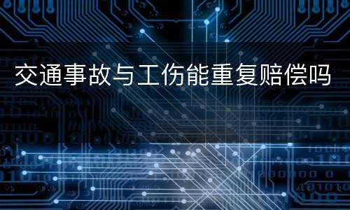 交通事故与工伤能重复赔偿吗
