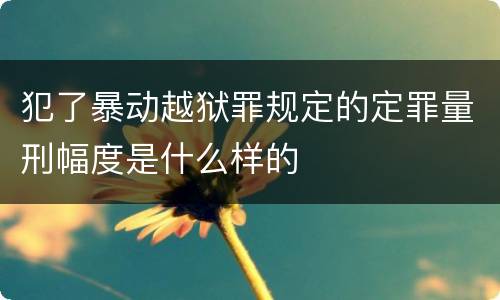 犯了暴动越狱罪规定的定罪量刑幅度是什么样的