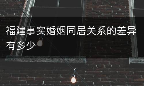 福建事实婚姻同居关系的差异有多少