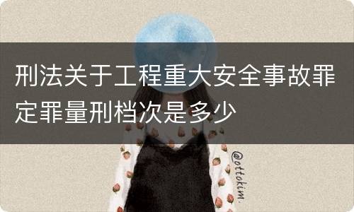 刑法关于工程重大安全事故罪定罪量刑档次是多少