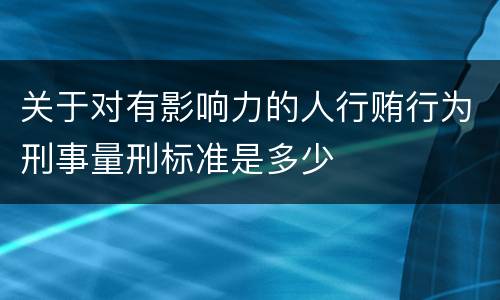 关于对有影响力的人行贿行为刑事量刑标准是多少