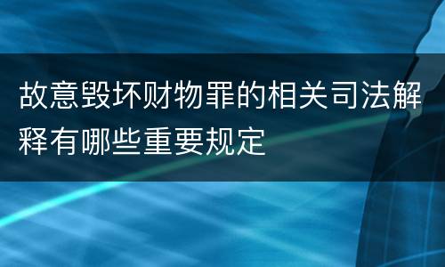 故意毁坏财物罪的相关司法解释有哪些重要规定