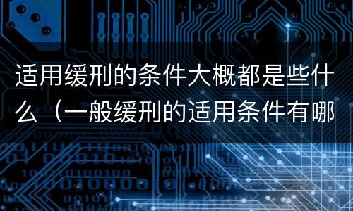 适用缓刑的条件大概都是些什么（一般缓刑的适用条件有哪些?）