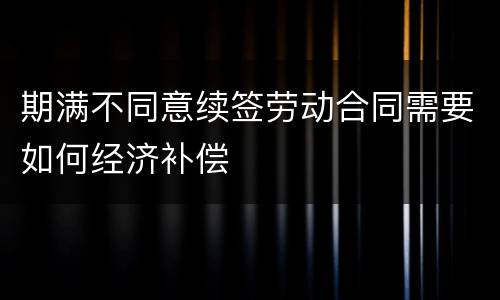 期满不同意续签劳动合同需要如何经济补偿