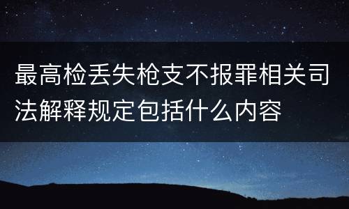 最高检丢失枪支不报罪相关司法解释规定包括什么内容