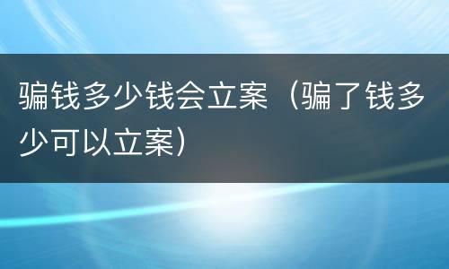 骗钱多少钱会立案（骗了钱多少可以立案）