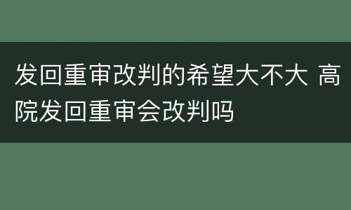 发回重审改判的希望大不大 高院发回重审会改判吗