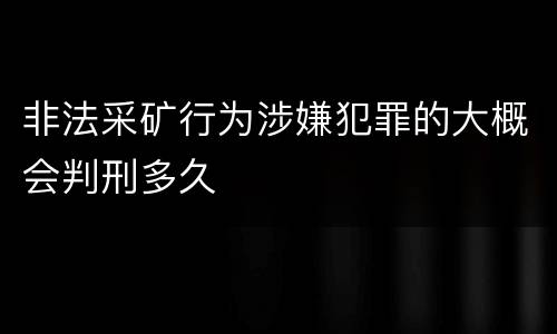 非法采矿行为涉嫌犯罪的大概会判刑多久