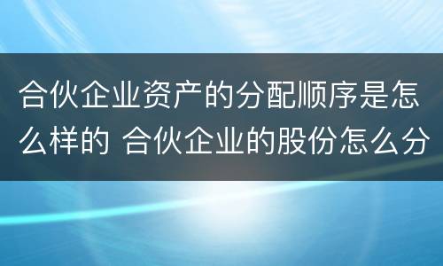 合伙企业资产的分配顺序是怎么样的 合伙企业的股份怎么分配