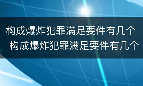 构成爆炸犯罪满足要件有几个 构成爆炸犯罪满足要件有几个