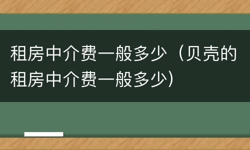 租房中介费一般多少（贝壳的租房中介费一般多少）
