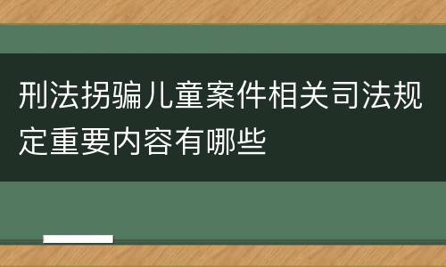 刑法拐骗儿童案件相关司法规定重要内容有哪些