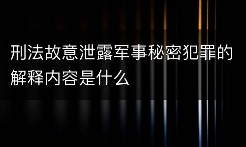 刑法故意泄露军事秘密犯罪的解释内容是什么