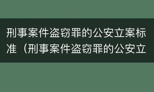 刑事案件盗窃罪的公安立案标准（刑事案件盗窃罪的公安立案标准是）