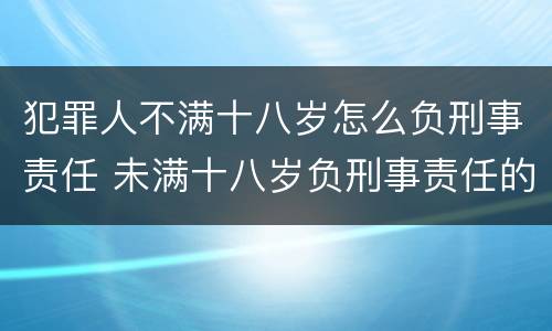犯罪人不满十八岁怎么负刑事责任 未满十八岁负刑事责任的犯罪