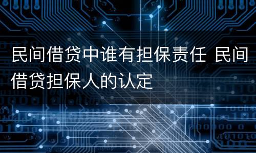 民间借贷中谁有担保责任 民间借贷担保人的认定