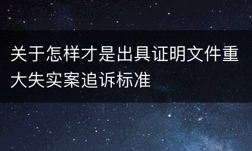 关于怎样才是出具证明文件重大失实案追诉标准