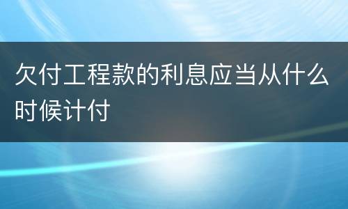 欠付工程款的利息应当从什么时候计付