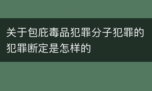 关于包庇毒品犯罪分子犯罪的犯罪断定是怎样的