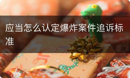 应当怎么认定爆炸案件追诉标准