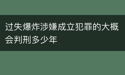 过失爆炸涉嫌成立犯罪的大概会判刑多少年