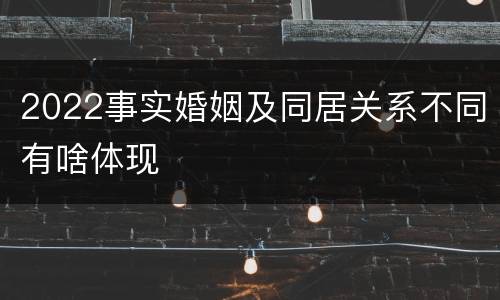 2022事实婚姻及同居关系不同有啥体现