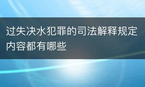 过失决水犯罪的司法解释规定内容都有哪些