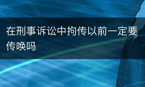 在刑事诉讼中拘传以前一定要传唤吗