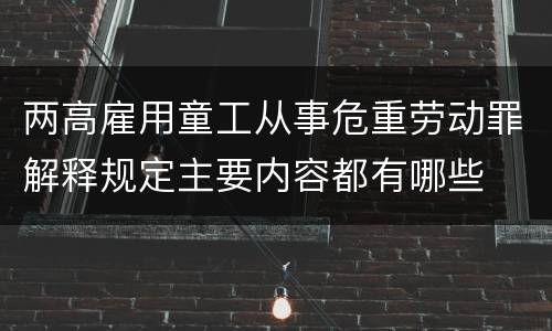 两高雇用童工从事危重劳动罪解释规定主要内容都有哪些
