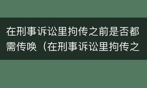 在刑事诉讼里拘传之前是否都需传唤（在刑事诉讼里拘传之前是否都需传唤人）