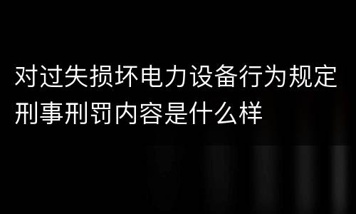对过失损坏电力设备行为规定刑事刑罚内容是什么样