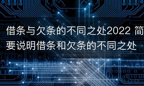 借条与欠条的不同之处2022 简要说明借条和欠条的不同之处