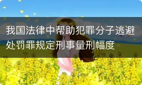 我国法律中帮助犯罪分子逃避处罚罪规定刑事量刑幅度