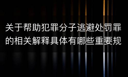 关于帮助犯罪分子逃避处罚罪的相关解释具体有哪些重要规定