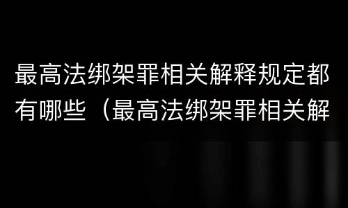 最高法绑架罪相关解释规定都有哪些（最高法绑架罪相关解释规定都有哪些罪名）