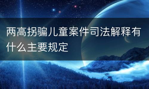 两高拐骗儿童案件司法解释有什么主要规定