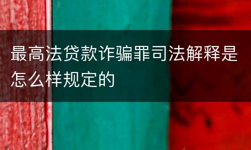 最高法贷款诈骗罪司法解释是怎么样规定的
