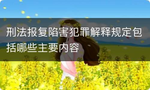 刑法报复陷害犯罪解释规定包括哪些主要内容