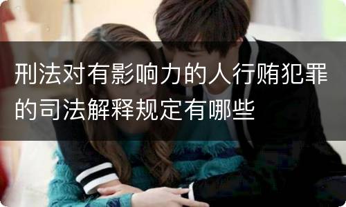 刑法对有影响力的人行贿犯罪的司法解释规定有哪些